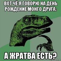 вот чё я говорю на день рождение монго друга: а жратва есть?