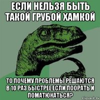 если нельзя быть такой грубой хамкой то почему проблемы решаются в 10 раз быстрее если поорать и поматюкаться?