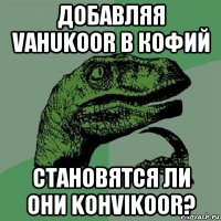 добавляя vahukoor в кофий становятся ли они kohvikoor?