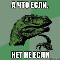 а что если, нет не если