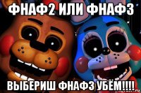 фнаф2 или фнаф3 выбериш фнаф3 убём!!!!