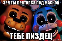 зря ты прятался под маской тебе пиздец