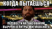 когда пытаешься перевести натаксованую выручку в литры жигулевского