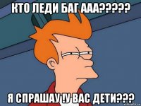 кто леди баг ааа????? я спрашау !у вас дети???