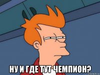  ну и где тут чемпион?