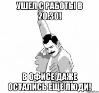 ушел с работы в 20.30! в офисе даже остались еще люди!