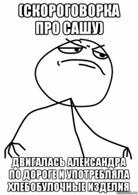 (скороговорка про сашу) двигалась александра по дороге и употребляла хлебобулочные изделия