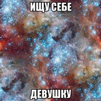 ищу себе девушку