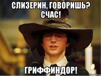 слизерин, говоришь? счас! гриффиндор!