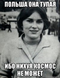 польша она тупая ибо нихуя космос не может