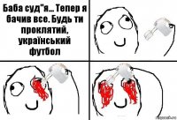 Баба суд"я... Тепер я бачив все. Будь ти проклятий, український футбол