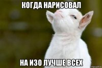 когда нарисовал на изо лучше всех