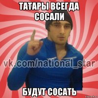 татары всегда сосали будут сосать