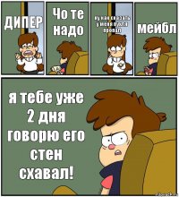 ДИПЕР Чо те надо ну как сказать у меня пухля пропал мейбл я тебе уже 2 дня говорю его стен схавал!