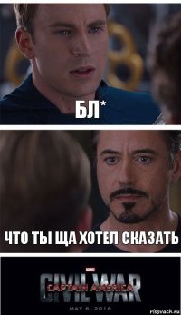 бл* что ты ща хотел сказать