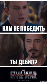 НАМ НЕ ПОБЕДИТЬ ТЫ ДЕБИЛ?