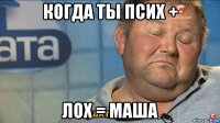 когда ты псих + лох = маша