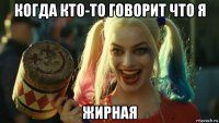 когда кто-то говорит что я жирная