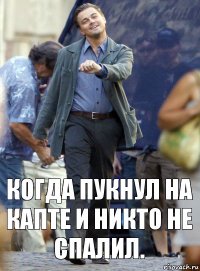 Когда пукнул на капте и никто не спалил.