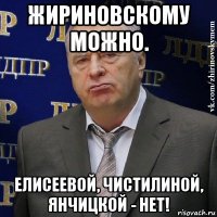 жириновскому можно. елисеевой, чистилиной, янчицкой - нет!