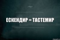 Ескендир = Тастемир