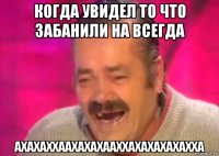 когда увидел то что забанили на всегда ахахаххаахахахааххахахахахахха