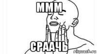 ммм сраачь