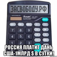  россия платит дань сша-1млрд $ в сутки!
