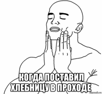  когда поставил хлебницу в проходе