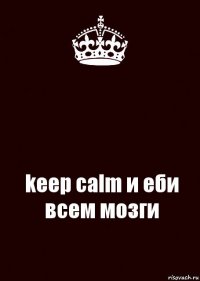  keep calm и еби всем мозги