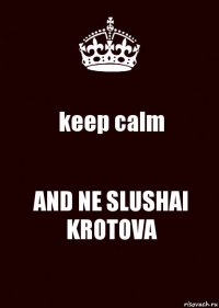 keep calm AND NE SLUSHAI KROTOVA