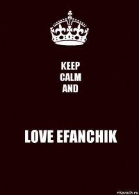 KEEP
CALM
AND LOVE EFANCHIK