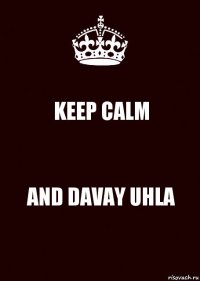 KEEP CALM AND DAVAY UHLA