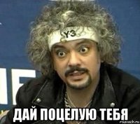  дай поцелую тебя