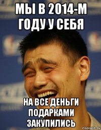 мы в 2014-м году у себя на все деньги подарками закупились
