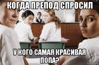 когда препод спросил у кого самая красивая попа?