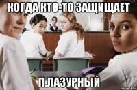 когда кто-то защищает п.лазурный