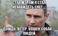 став мэром я стал ненавидеть снег.... дождь, ветер, кошек,собак.... людей