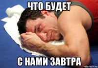 что будет с нами завтра