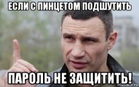 если с пинцетом подшутить пароль не защитить!