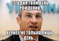 сегодня твой день рождения вернее, не только лишь день...