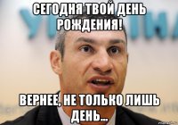 сегодня твой день рождения! вернее, не только лишь день...