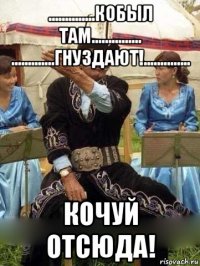 ..............кобыл там............... .............гнуздают!.............. кочуй отсюда!