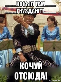 ...........кобыл там........... ...........гнуздают!............ кочуй отсюда!