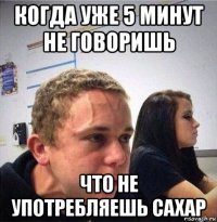 когда уже 5 минут не говоришь что не употребляешь сахар
