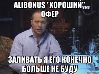 alibonus "хороший" офер заливать я его конечно больше не буду