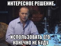 интересное решение использовать его, конечно не буду