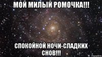 мой милый ромочка!!! спокойной ночи-сладких снов!!!