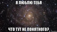 я люблю тебя что тут не понятного?