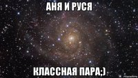 аня и руся классная пара;)